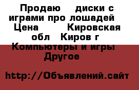 Продаю cd диски с играми про лошадей. › Цена ­ 50 - Кировская обл., Киров г. Компьютеры и игры » Другое   